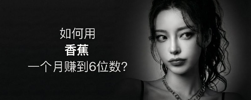 如何用香蕉一个月赚到6位数？(全流程总结)
